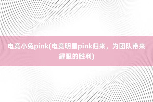 电竞小兔pink(电竞明星pink归来，为团队带来耀眼的胜利)