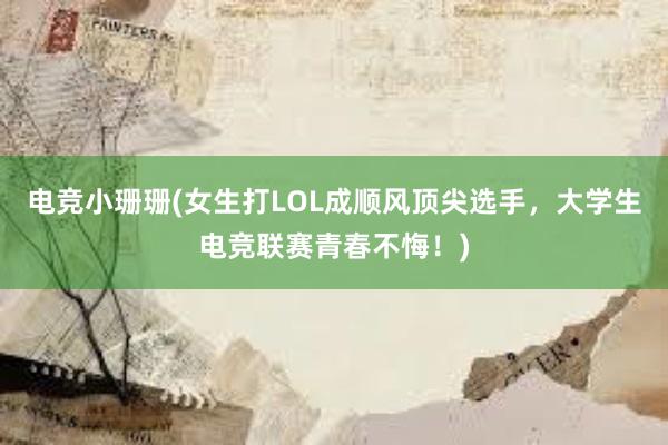 电竞小珊珊(女生打LOL成顺风顶尖选手，大学生电竞联赛青春不悔！)