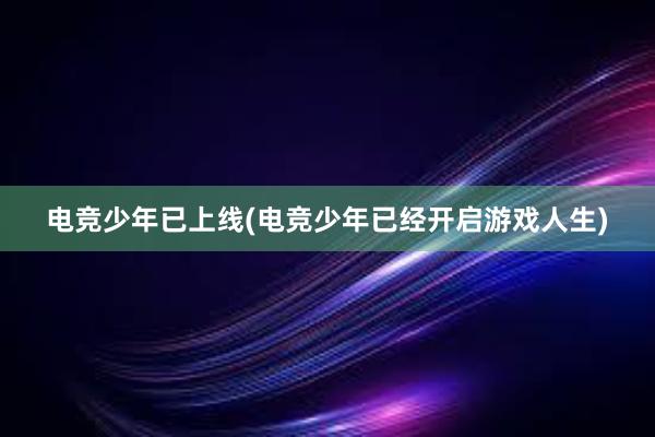 电竞少年已上线(电竞少年已经开启游戏人生)