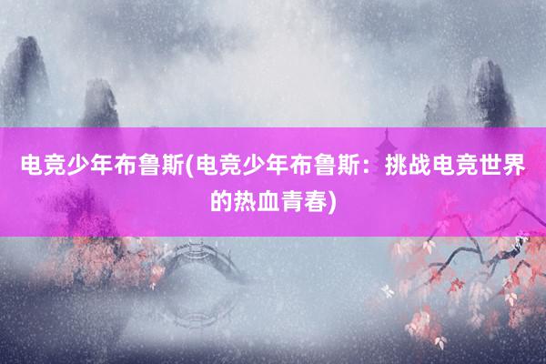 电竞少年布鲁斯(电竞少年布鲁斯：挑战电竞世界的热血青春)