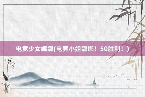 电竞少女娜娜(电竞小姐娜娜！50胜利！)