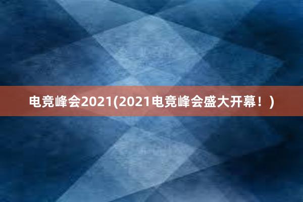 电竞峰会2021(2021电竞峰会盛大开幕！)