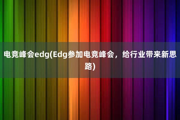 电竞峰会edg(Edg参加电竞峰会，给行业带来新思路)