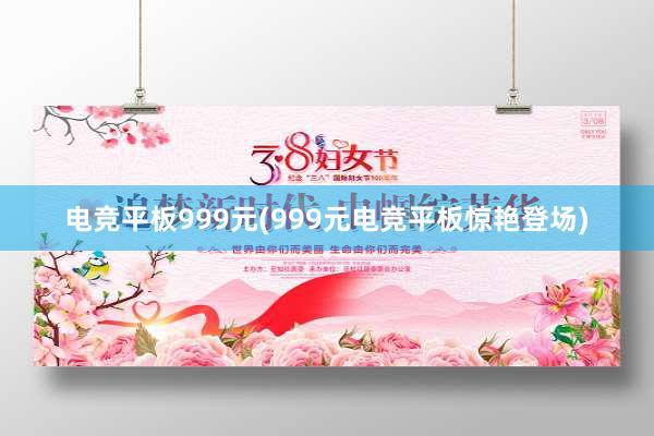 电竞平板999元(999元电竞平板惊艳登场)