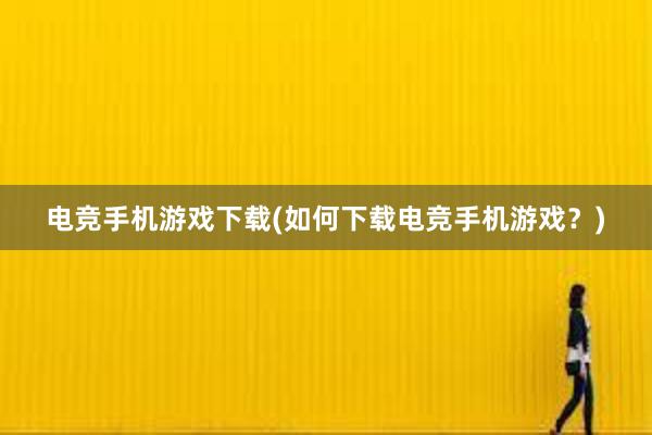 电竞手机游戏下载(如何下载电竞手机游戏？)