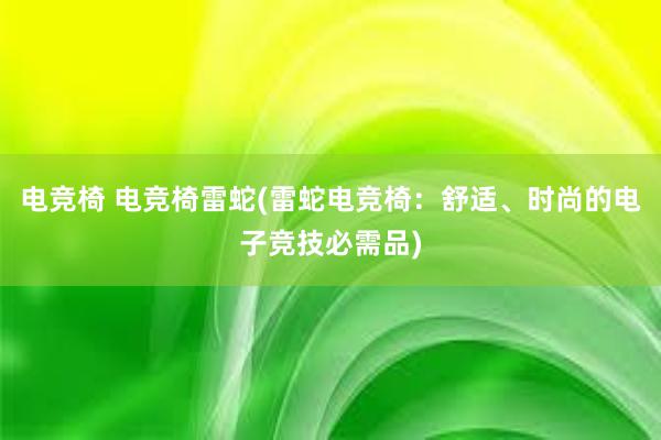 电竞椅 电竞椅雷蛇(雷蛇电竞椅：舒适、时尚的电子竞技必需品)