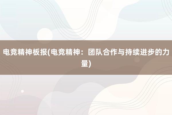 电竞精神板报(电竞精神：团队合作与持续进步的力量)