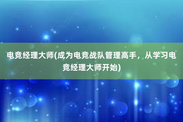 电竞经理大师(成为电竞战队管理高手，从学习电竞经理大师开始)