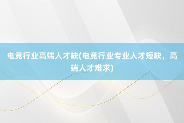 电竞行业高端人才缺(电竞行业专业人才短缺，高端人才难求)