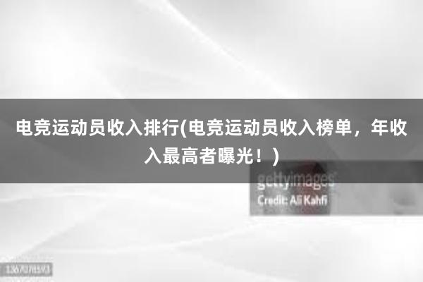 电竞运动员收入排行(电竞运动员收入榜单，年收入最高者曝光！)