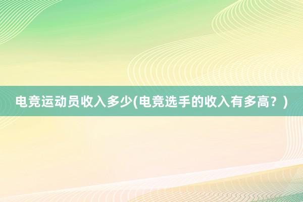 电竞运动员收入多少(电竞选手的收入有多高？)