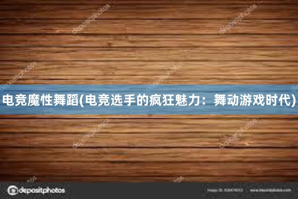 电竞魔性舞蹈(电竞选手的疯狂魅力：舞动游戏时代)