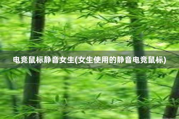 电竞鼠标静音女生(女生使用的静音电竞鼠标)