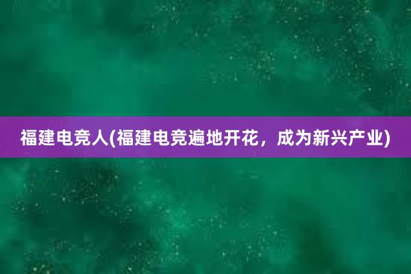 福建电竞人(福建电竞遍地开花，成为新兴产业)