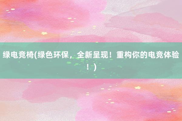 绿电竞椅(绿色环保，全新呈现！重构你的电竞体验！)