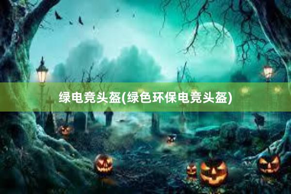 绿电竞头盔(绿色环保电竞头盔)