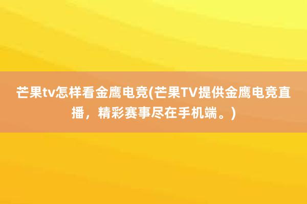 芒果tv怎样看金鹰电竞(芒果TV提供金鹰电竞直播，精彩赛事尽在手机端。)