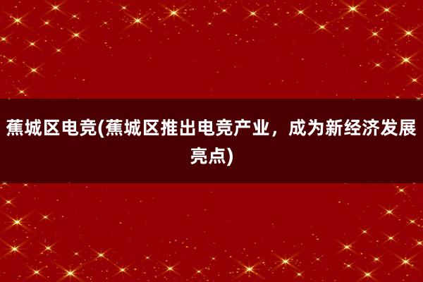 蕉城区电竞(蕉城区推出电竞产业，成为新经济发展亮点)