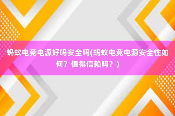 蚂蚁电竞电源好吗安全吗(蚂蚁电竞电源安全性如何？值得信赖吗？)