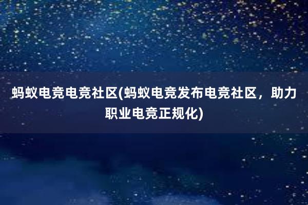 蚂蚁电竞电竞社区(蚂蚁电竞发布电竞社区，助力职业电竞正规化)