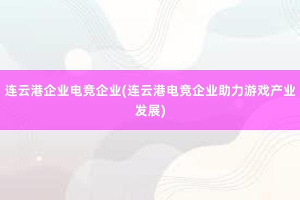 连云港企业电竞企业(连云港电竞企业助力游戏产业发展)