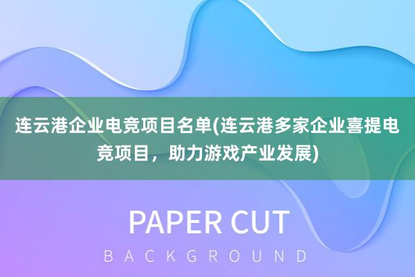 连云港企业电竞项目名单(连云港多家企业喜提电竞项目，助力游戏产业发展)