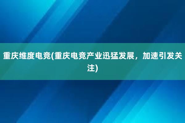 重庆维度电竞(重庆电竞产业迅猛发展，加速引发关注)