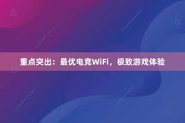 重点突出：最优电竞WiFi，极致游戏体验