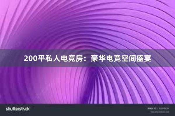 200平私人电竞房：豪华电竞空间盛宴