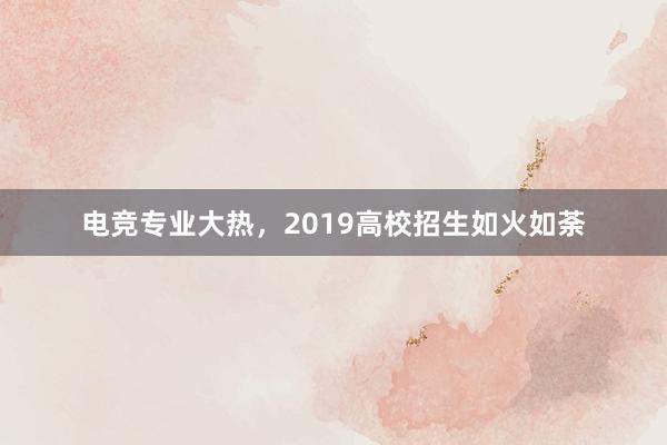 电竞专业大热，2019高校招生如火如荼