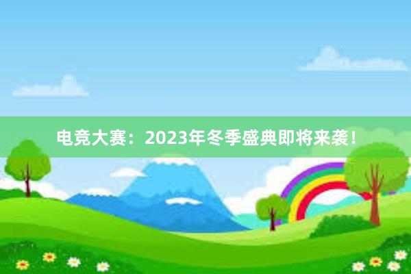 电竞大赛：2023年冬季盛典即将来袭！