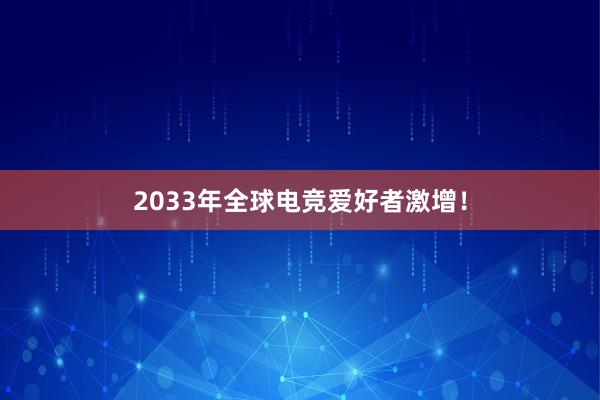 2033年全球电竞爱好者激增！