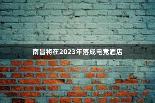 南昌将在2023年落成电竞酒店