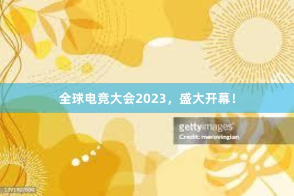 全球电竞大会2023，盛大开幕！