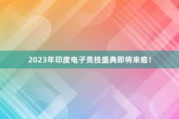 2023年印度电子竞技盛典即将来临！