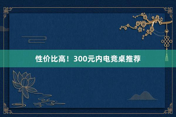 性价比高！300元内电竞桌推荐