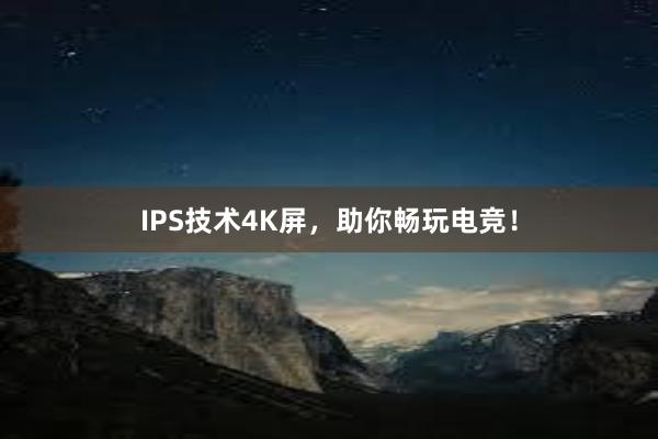 IPS技术4K屏，助你畅玩电竞！