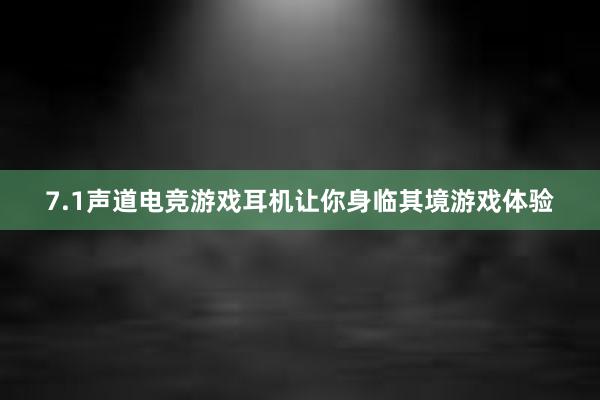 7.1声道电竞游戏耳机让你身临其境游戏体验