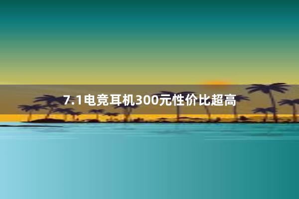 7.1电竞耳机300元性价比超高