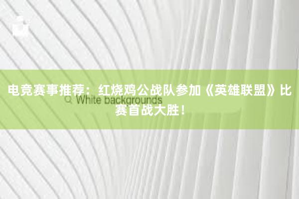 电竞赛事推荐：红烧鸡公战队参加《英雄联盟》比赛首战大胜！