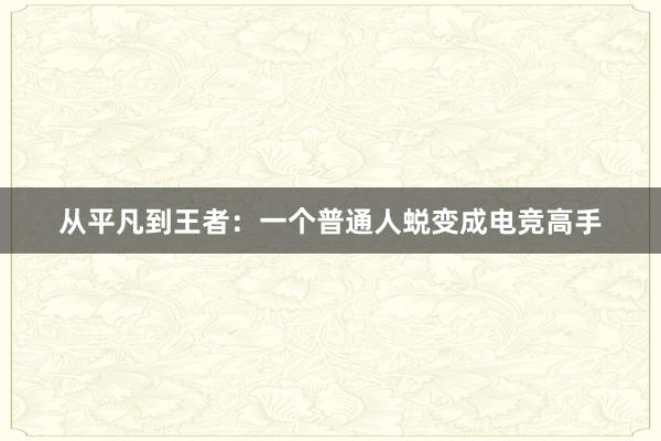 从平凡到王者：一个普通人蜕变成电竞高手