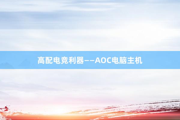 高配电竞利器——AOC电脑主机