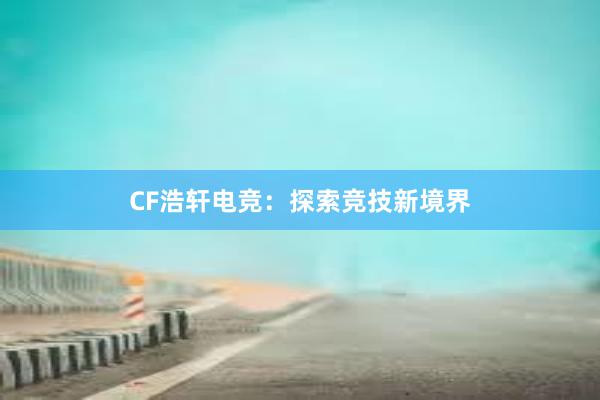 CF浩轩电竞：探索竞技新境界