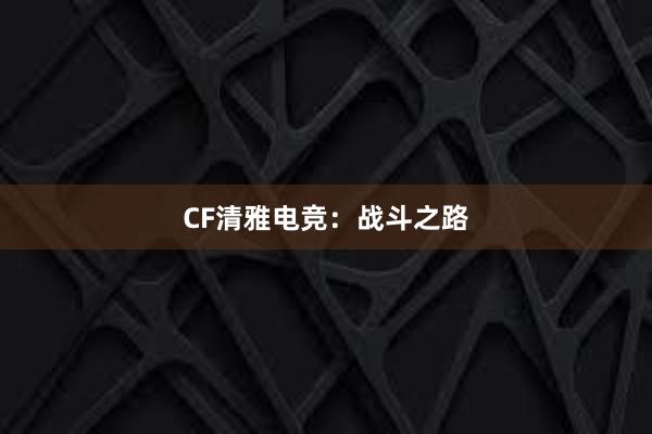 CF清雅电竞：战斗之路