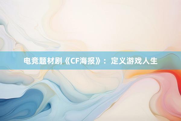 电竞题材剧《CF海报》：定义游戏人生