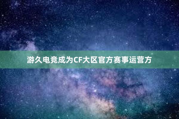 游久电竞成为CF大区官方赛事运营方