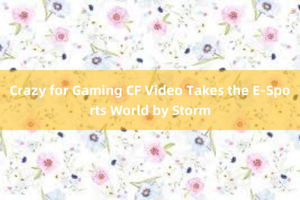 Crazy for Gaming CF Video Takes the E-Sports World by Storm