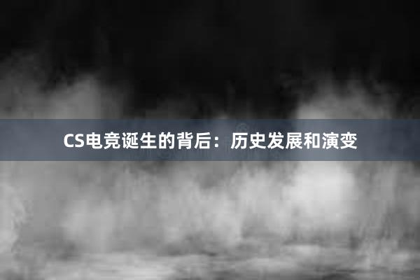 CS电竞诞生的背后：历史发展和演变