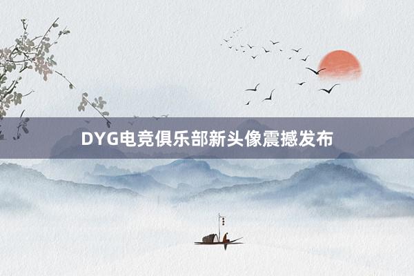 DYG电竞俱乐部新头像震撼发布