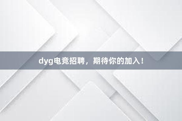 dyg电竞招聘，期待你的加入！